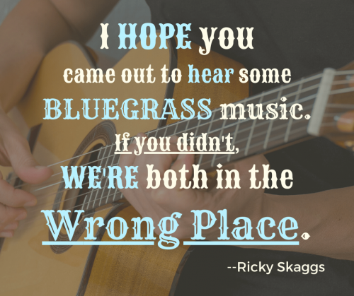 Quote: I hope you came out to hear some bluegrass music. If you didn't, we're both in the Wrong Place.